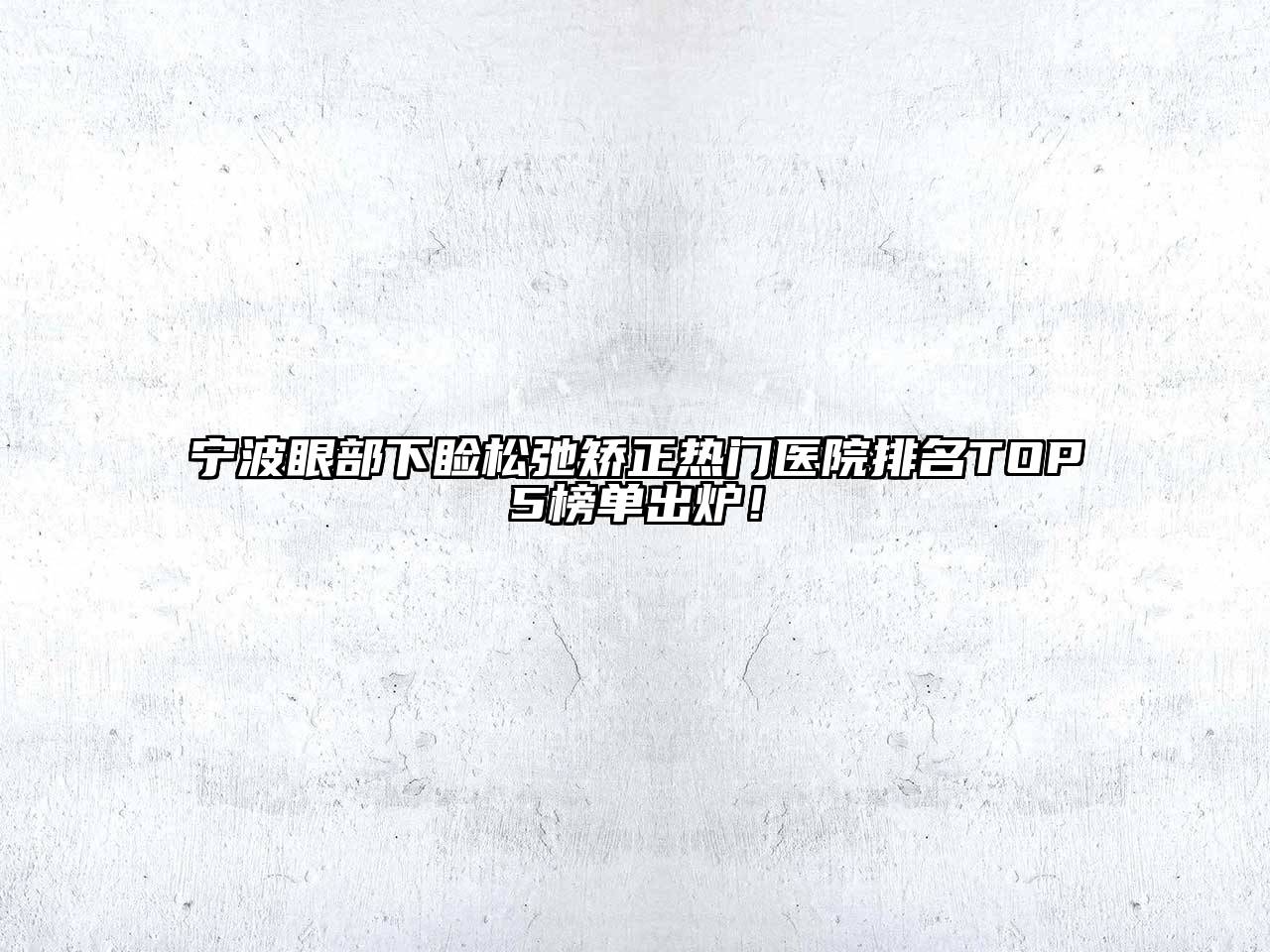 宁波眼部下睑松弛矫正热门医院排名TOP5榜单出炉！