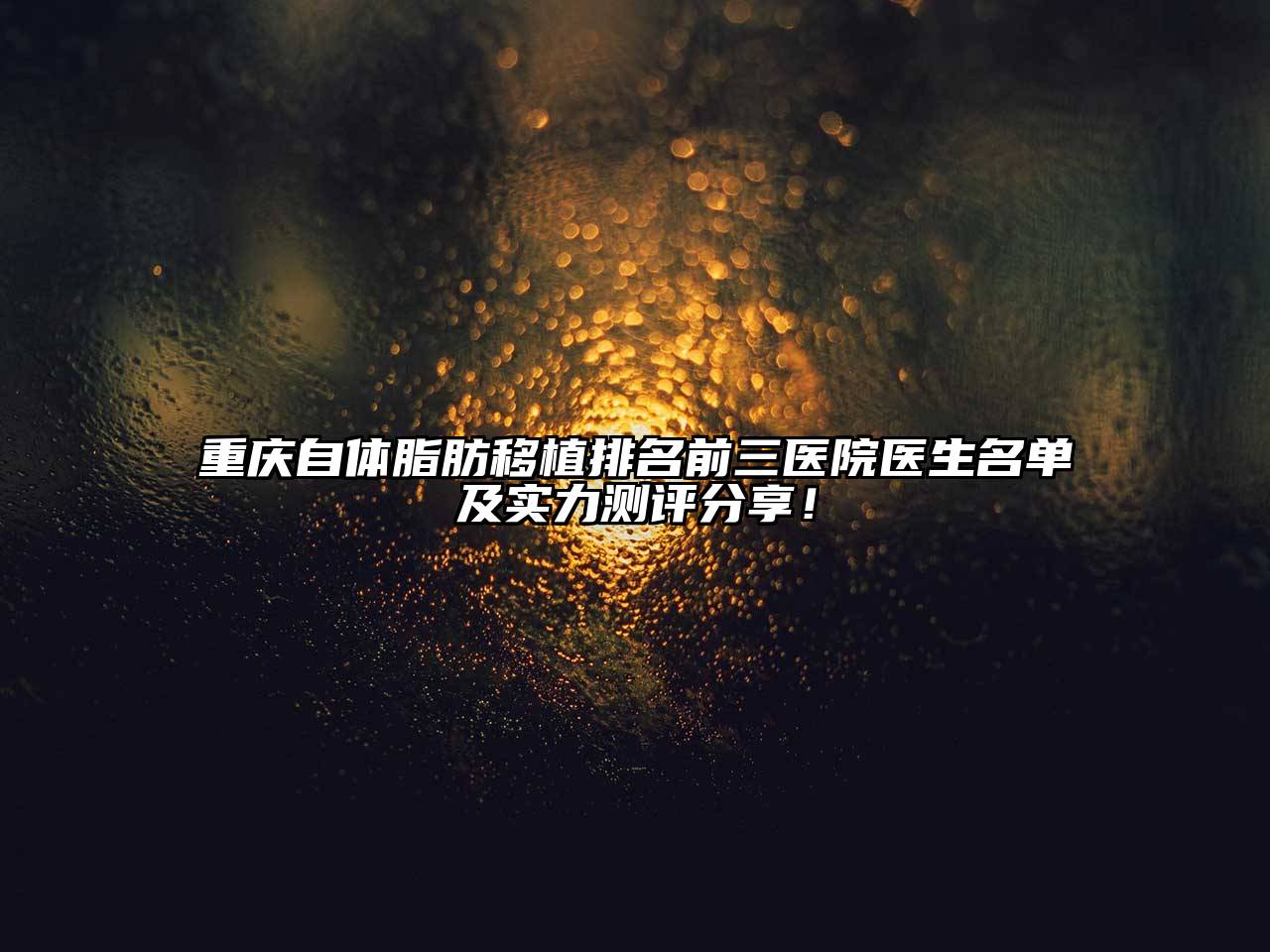 重庆自体脂肪移植排名前三医院医生名单及实力测评分享！
