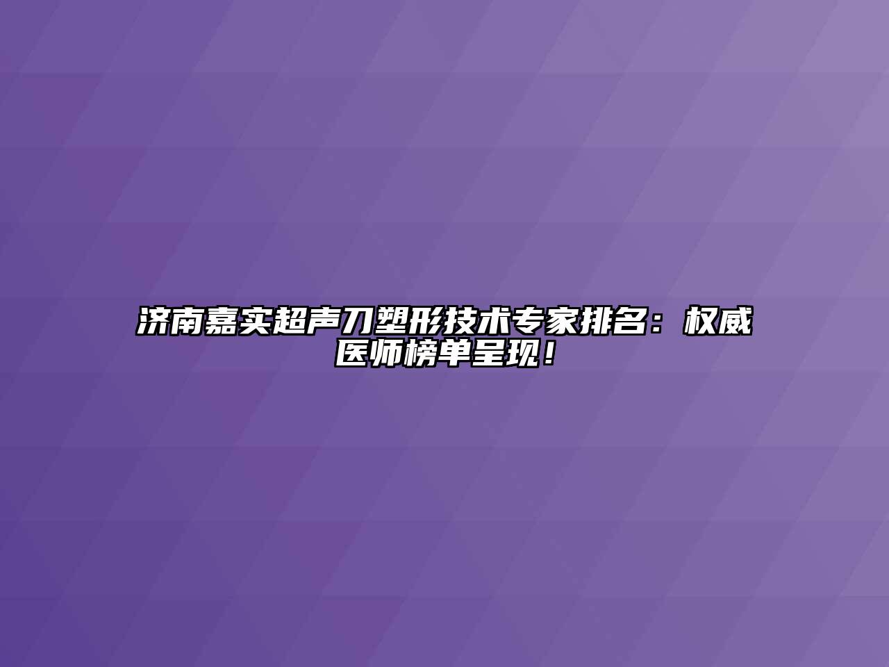 济南嘉实超声刀塑形技术专家排名：权威医师榜单呈现！