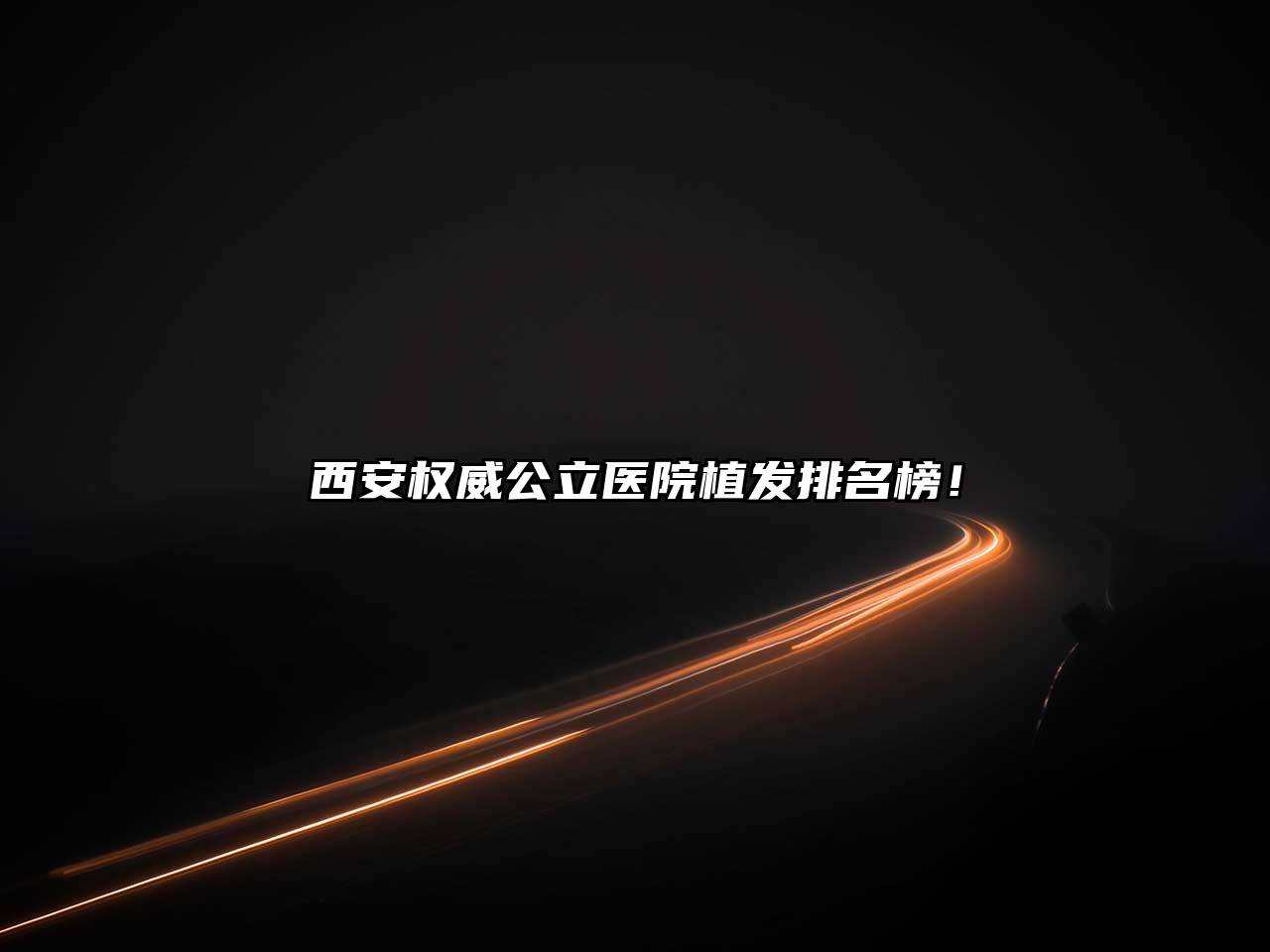 西安权威公立医院植发排名榜！