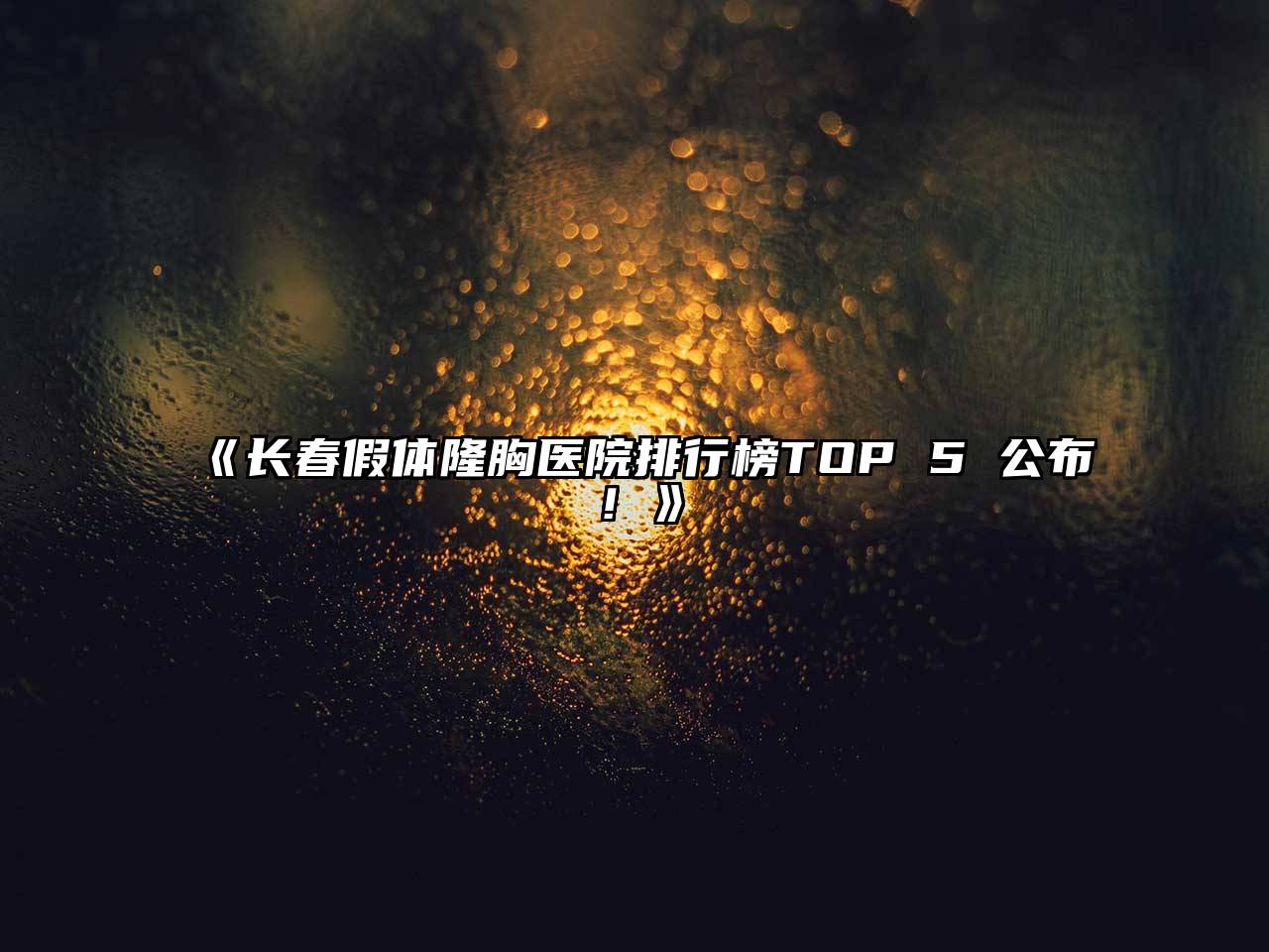 长春假体隆胸医院排行榜TOP 5 公布！