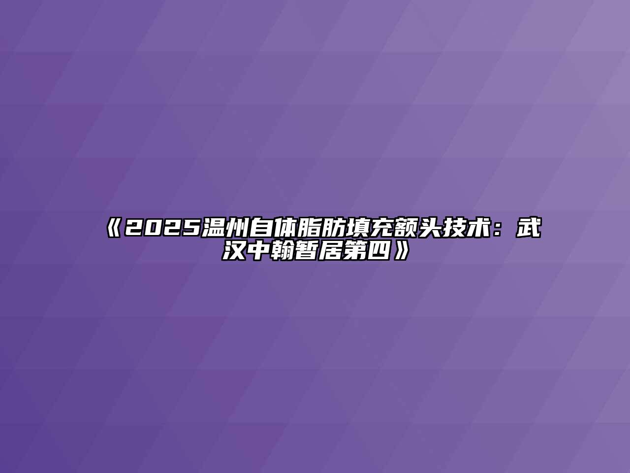 2025温州自体脂肪填充额头技术：武汉中翰暂居第四