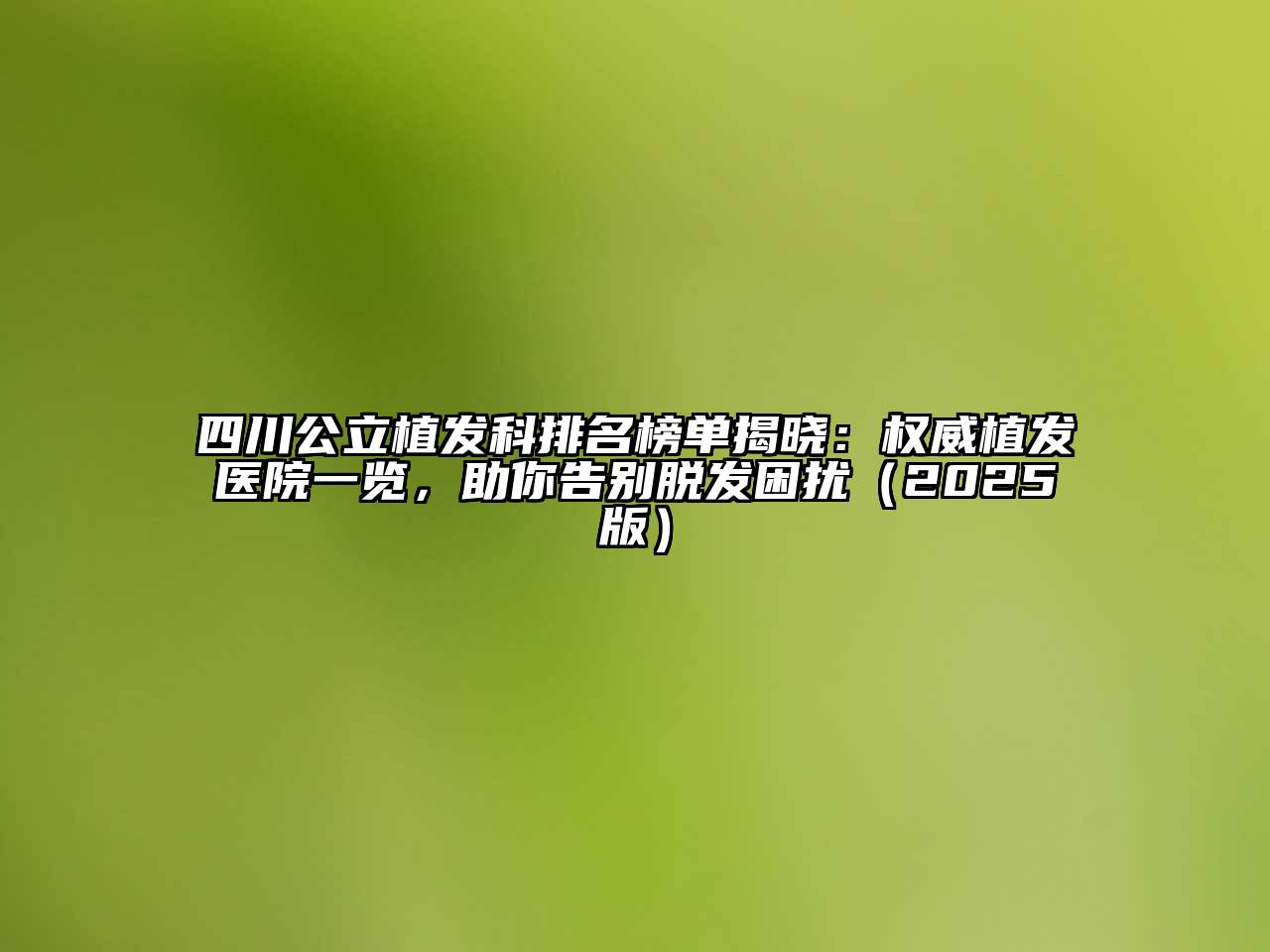四川公立植发科排名榜单揭晓：权威植发医院一览，助你告别脱发困扰2025年