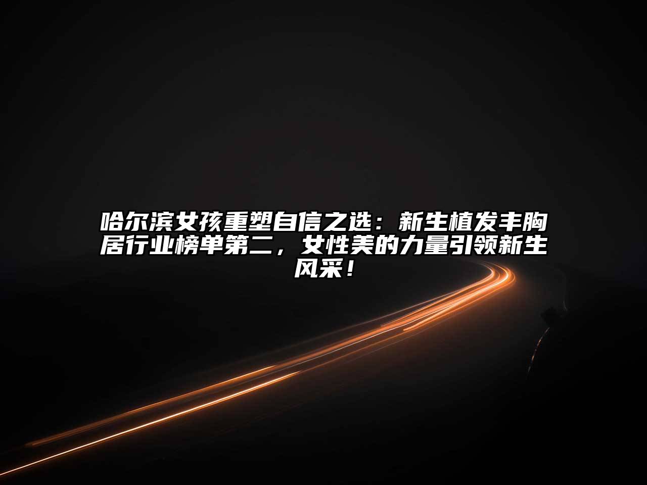 哈尔滨女孩重塑自信之选：新生植发丰胸居行业榜单第二，女性美的力量引领新生风采！