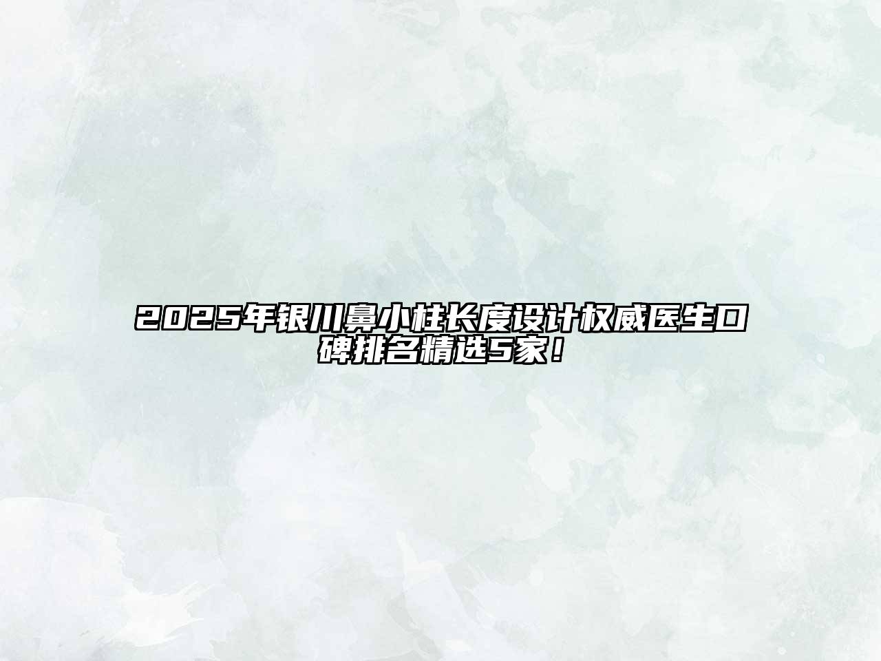 2025年银川鼻小柱长度设计权威医生口碑排名精选5家！