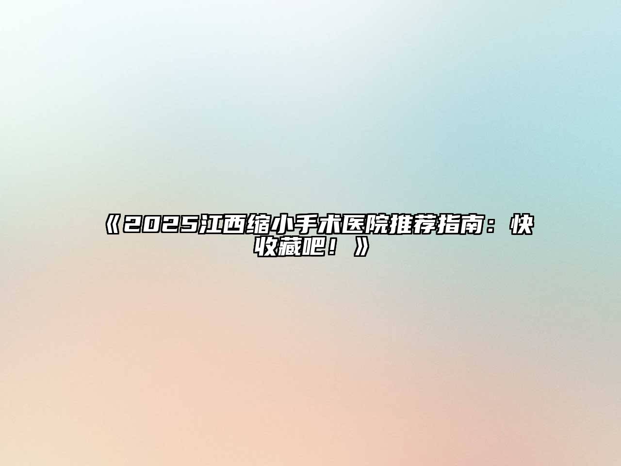 2025江西缩小手术医院推荐指南：快收藏吧！