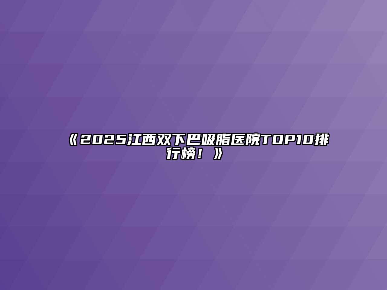 2025江西双下巴吸脂医院TOP10排行榜！