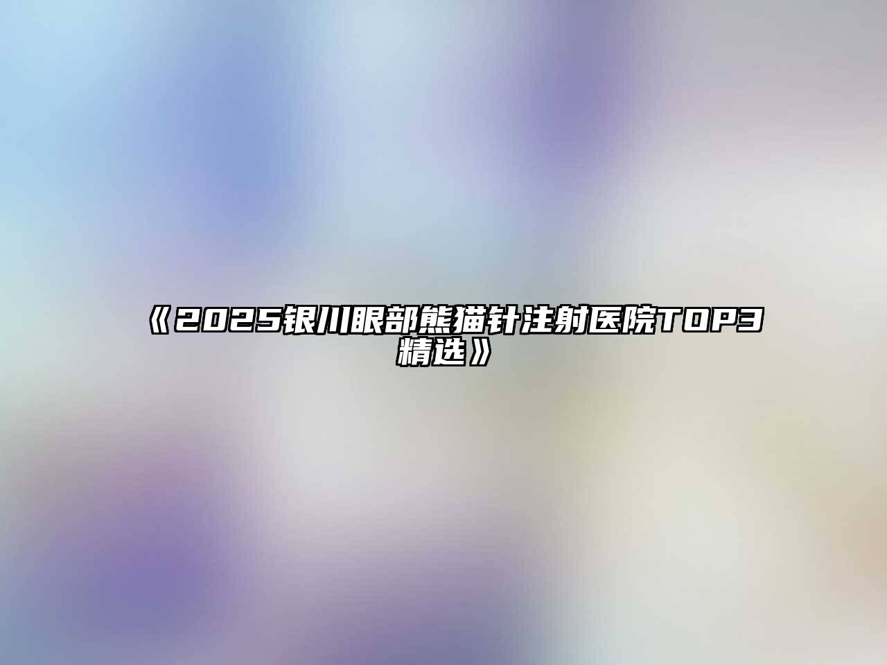 2025银川眼部熊猫针注射医院TOP3精选