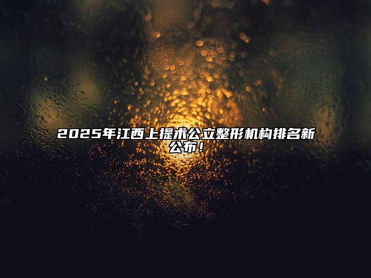2025年江西上提术公立整形机构排名新公布！
