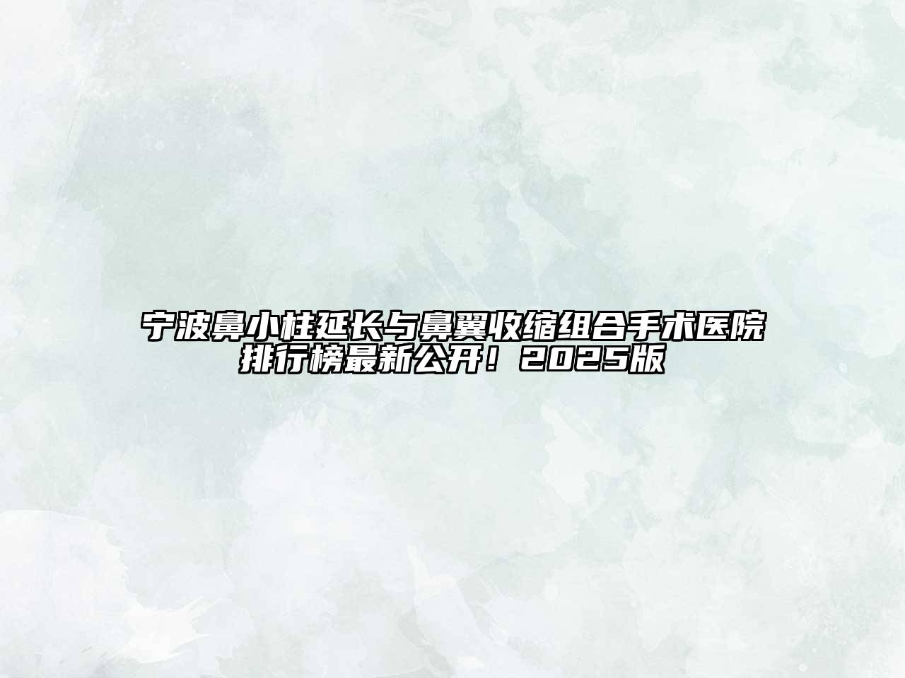 宁波鼻小柱延长与鼻翼收缩组合手术医院排行榜最新公开！2025版