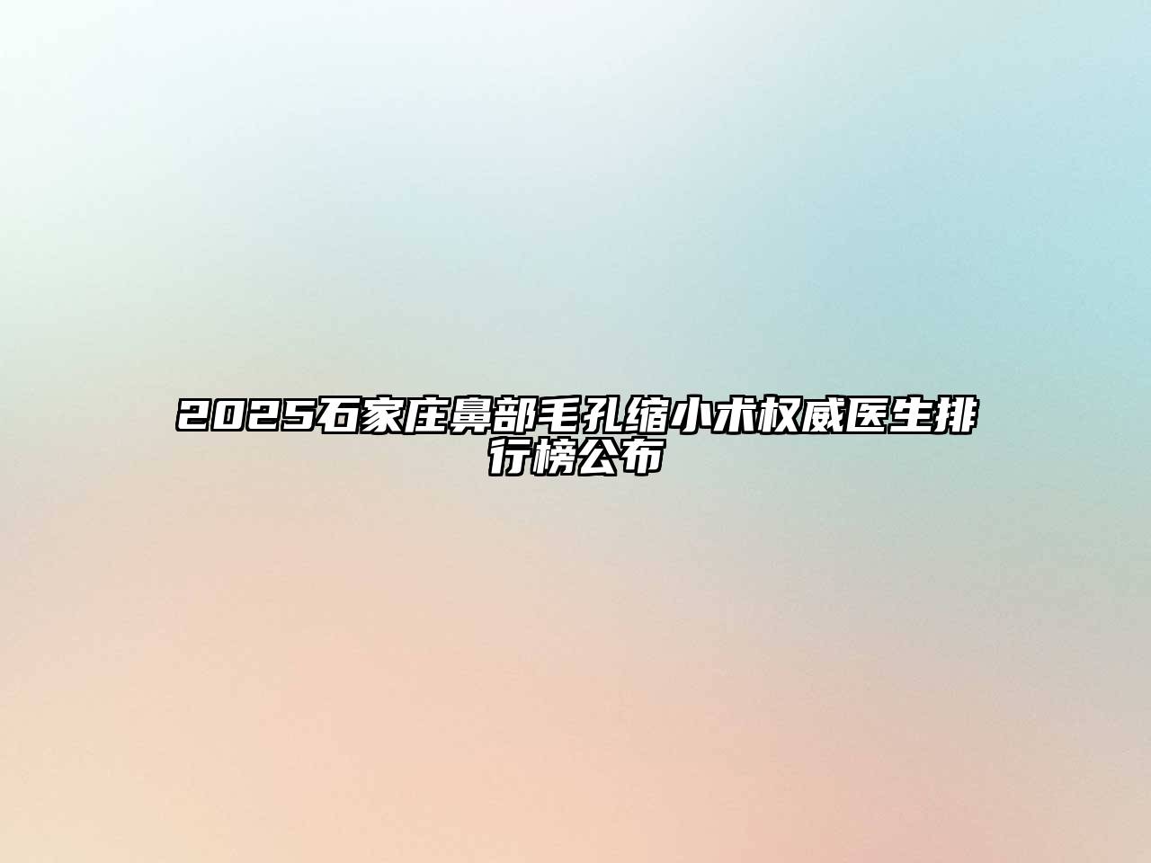 2025石家庄鼻部毛孔缩小术权威医生排行榜公布