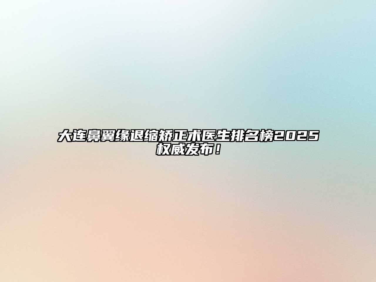 大连鼻翼缘退缩矫正术医生排名榜2025权威发布！