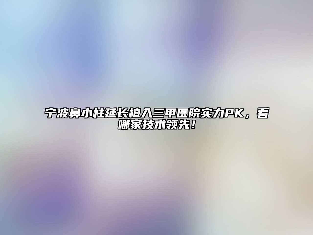 宁波鼻小柱延长植入三甲医院实力PK，看哪家技术领先！