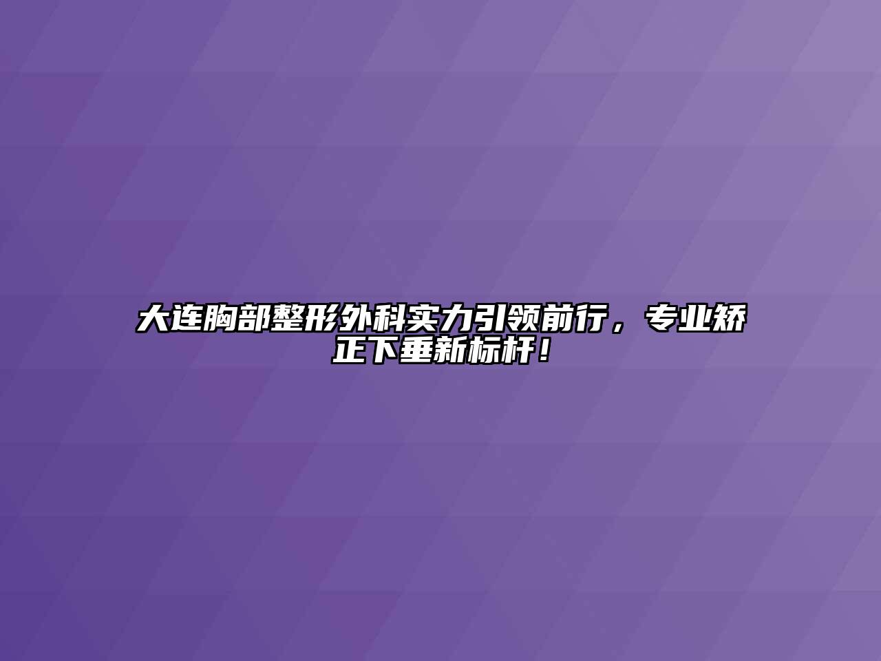 大连胸部整形外科实力引领前行，专业矫正下垂新标杆！