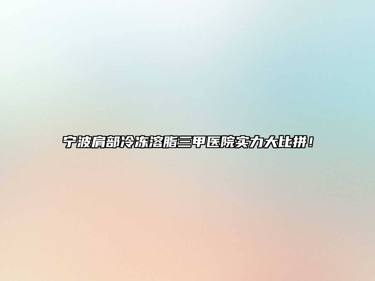 宁波肩部冷冻溶脂三甲医院实力大比拼！