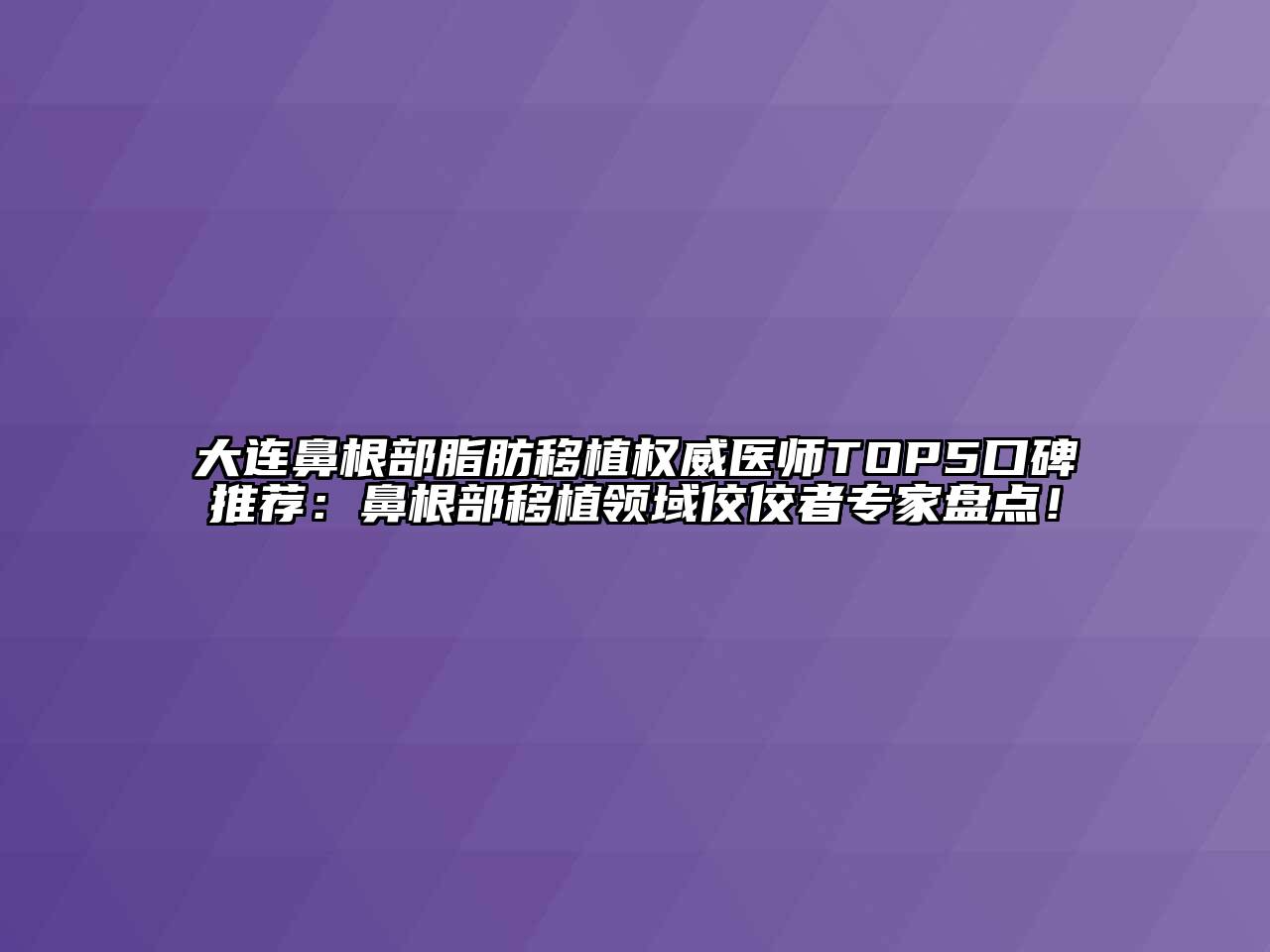大连鼻根部脂肪移植权威医师TOP5口碑推荐：鼻根部移植领域佼佼者专家盘点！