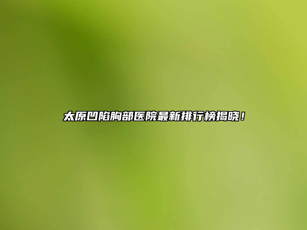 太原凹陷胸部医院最新排行榜揭晓！