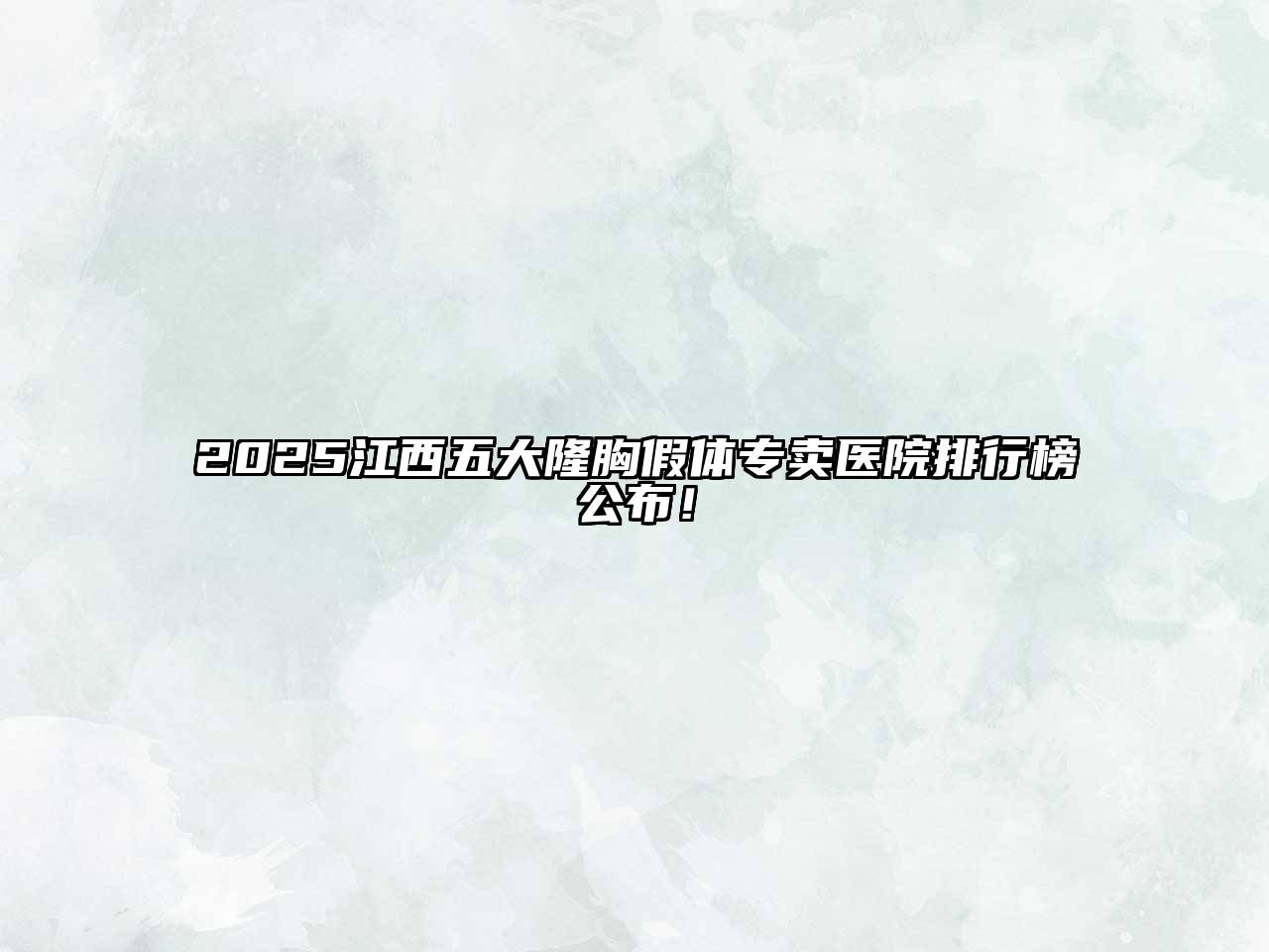 2025江西五大隆胸假体专卖医院排行榜公布！