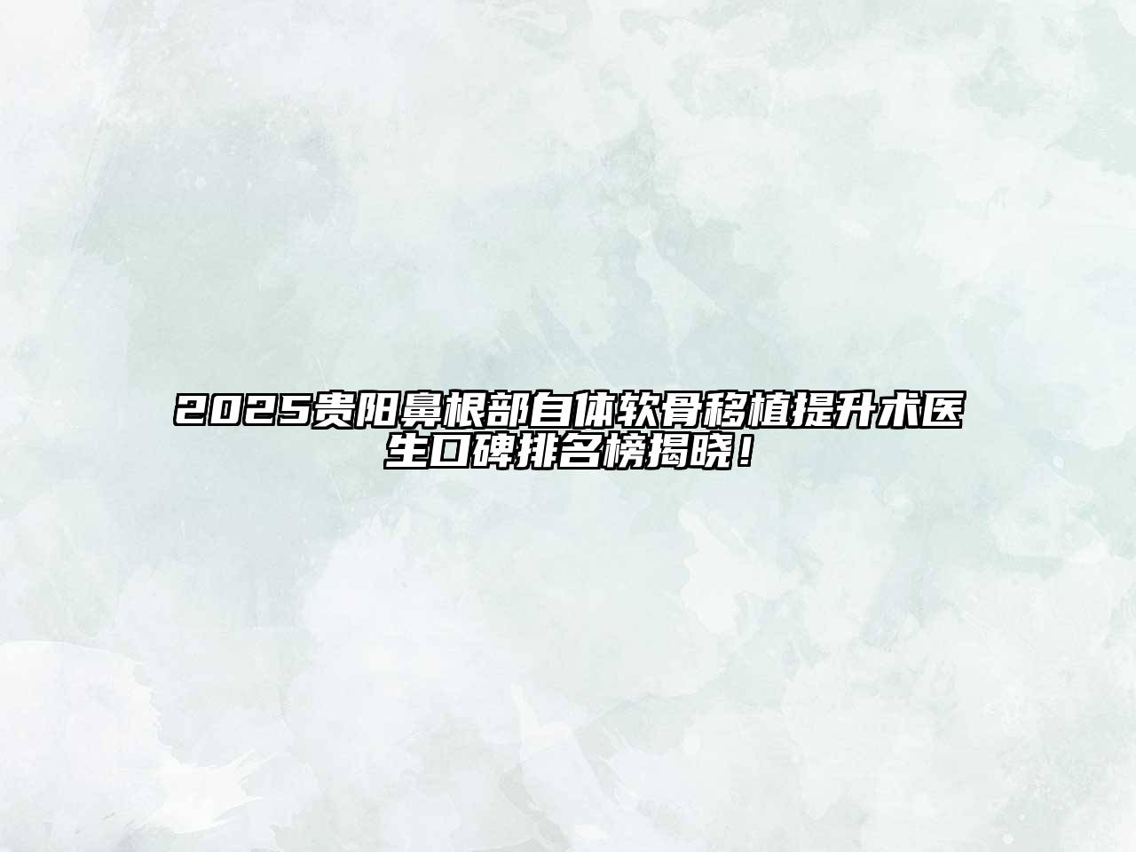 2025贵阳鼻根部自体软骨移植提升术医生口碑排名榜揭晓！