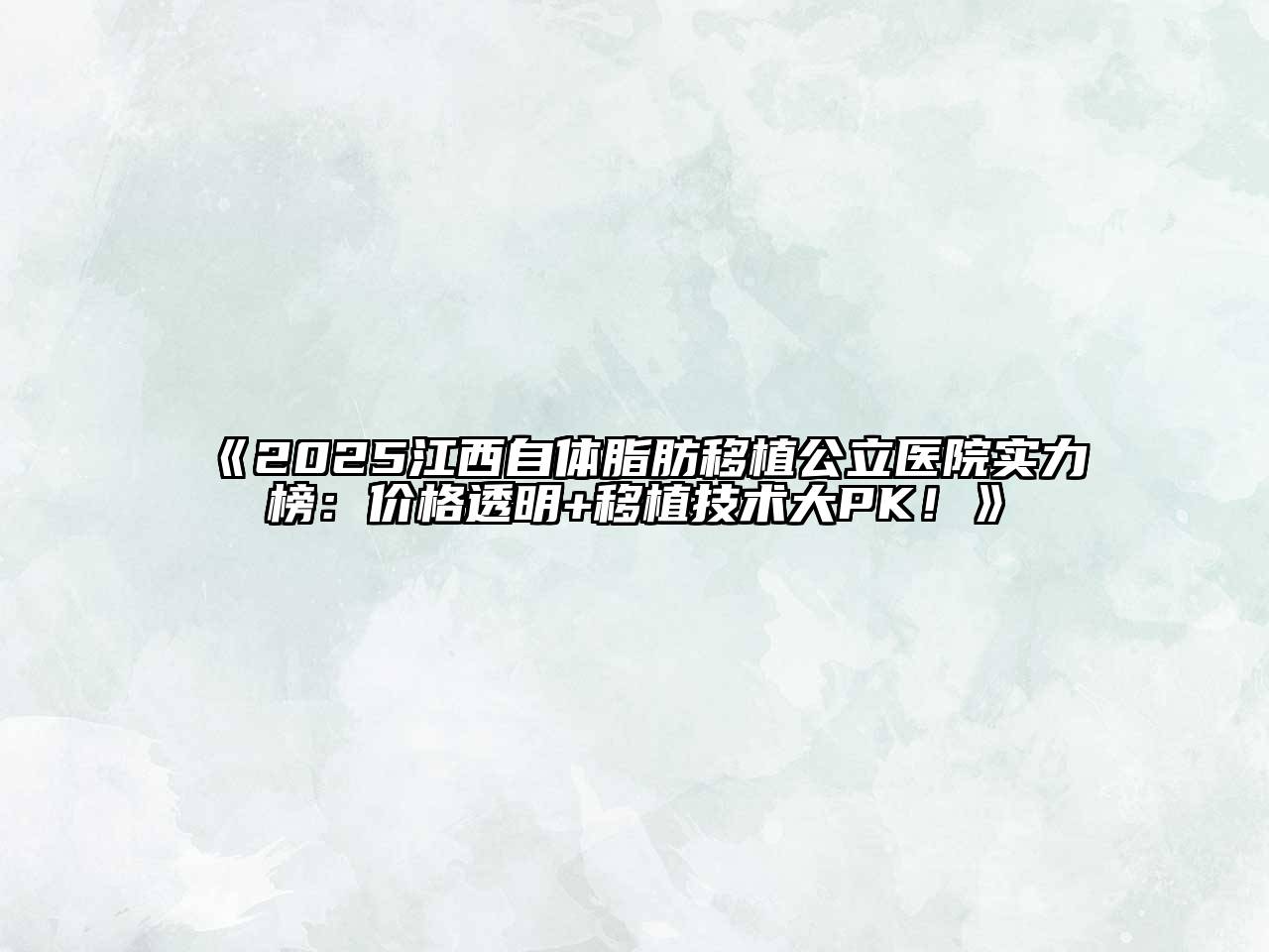 2025江西自体脂肪移植公立医院实力榜：价格透明+移植技术大PK！