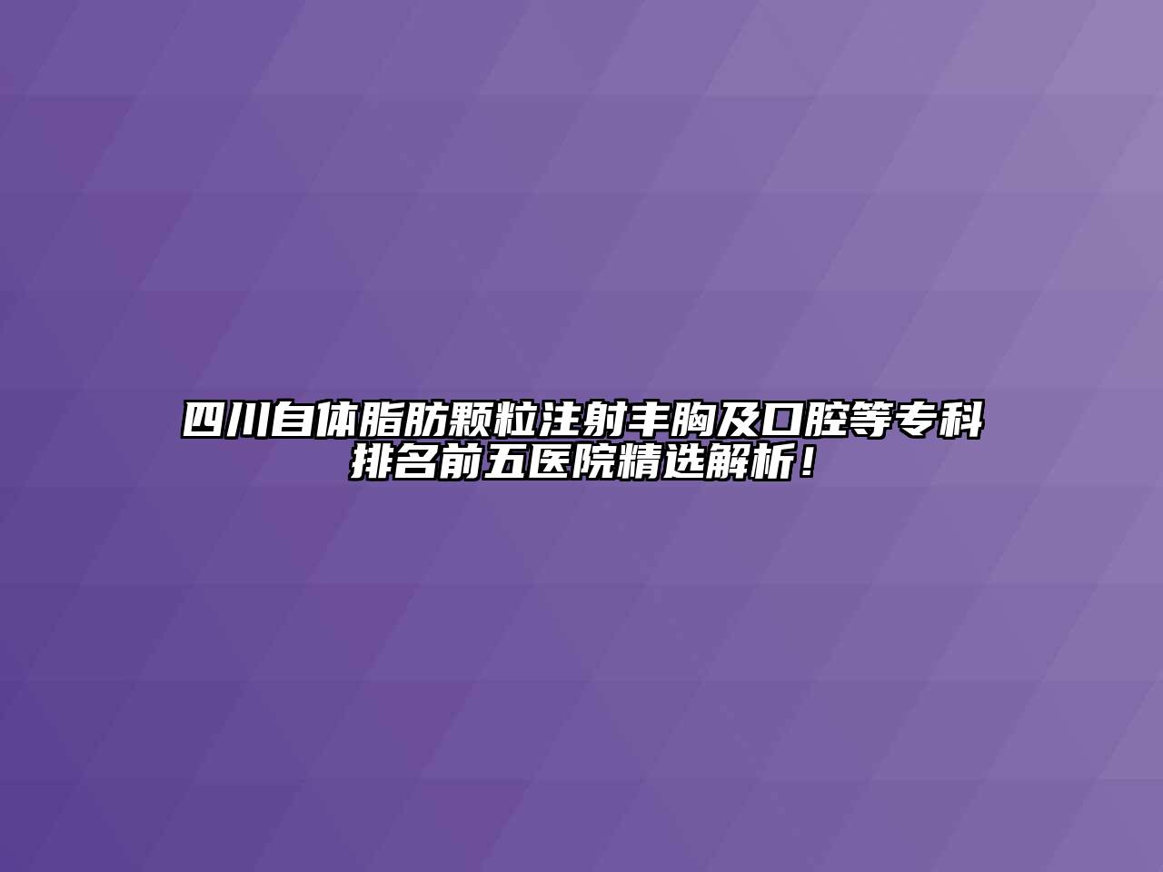 四川自体脂肪颗粒注射丰胸及口腔等专科排名前五医院精选解析！