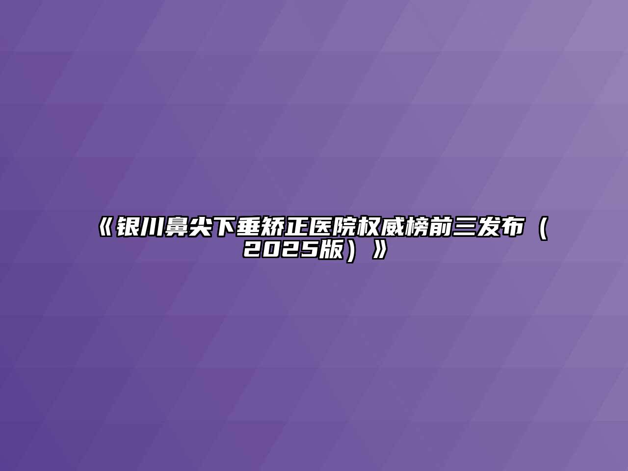 银川鼻尖下垂矫正医院权威榜前三发布2025年