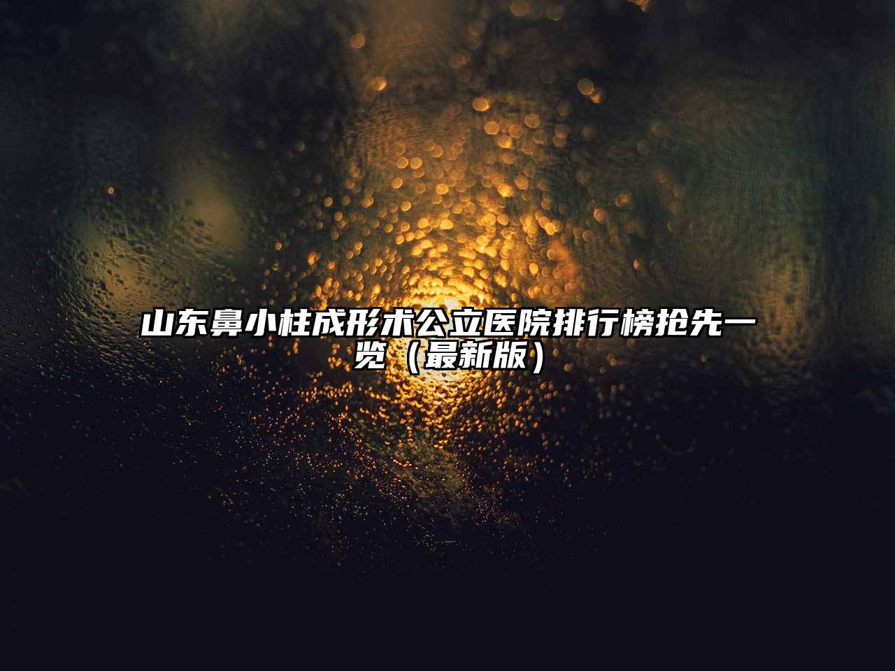 山东鼻小柱成形术公立医院排行榜抢先一览（最新版）