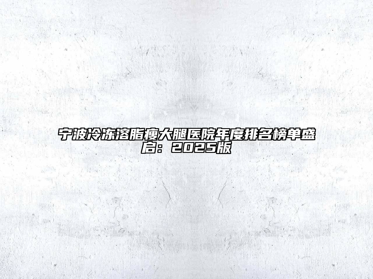 宁波冷冻溶脂瘦大腿医院年度排名榜单盛启：2025版