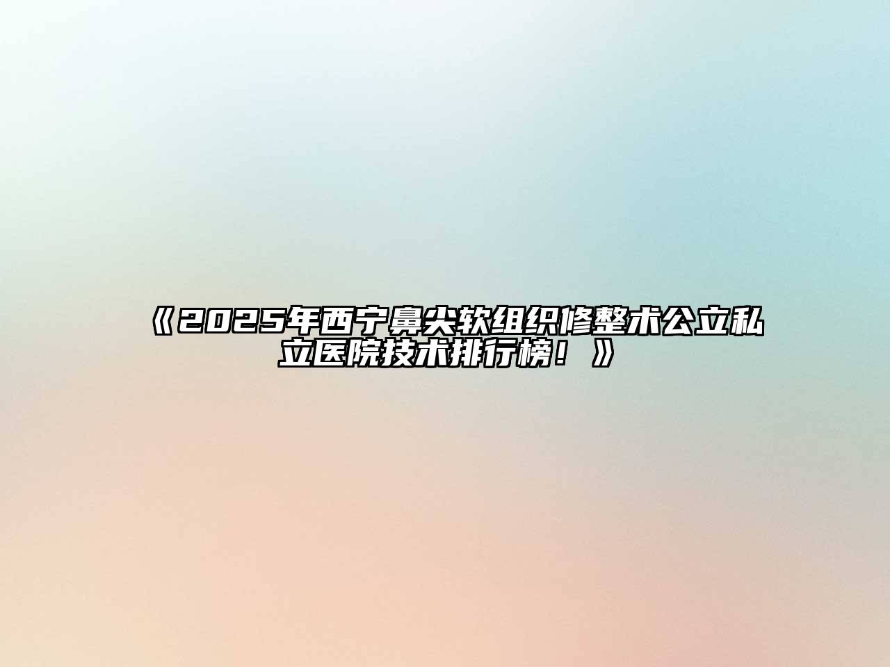 2025年西宁鼻尖软组织修整术公立私立医院技术排行榜！