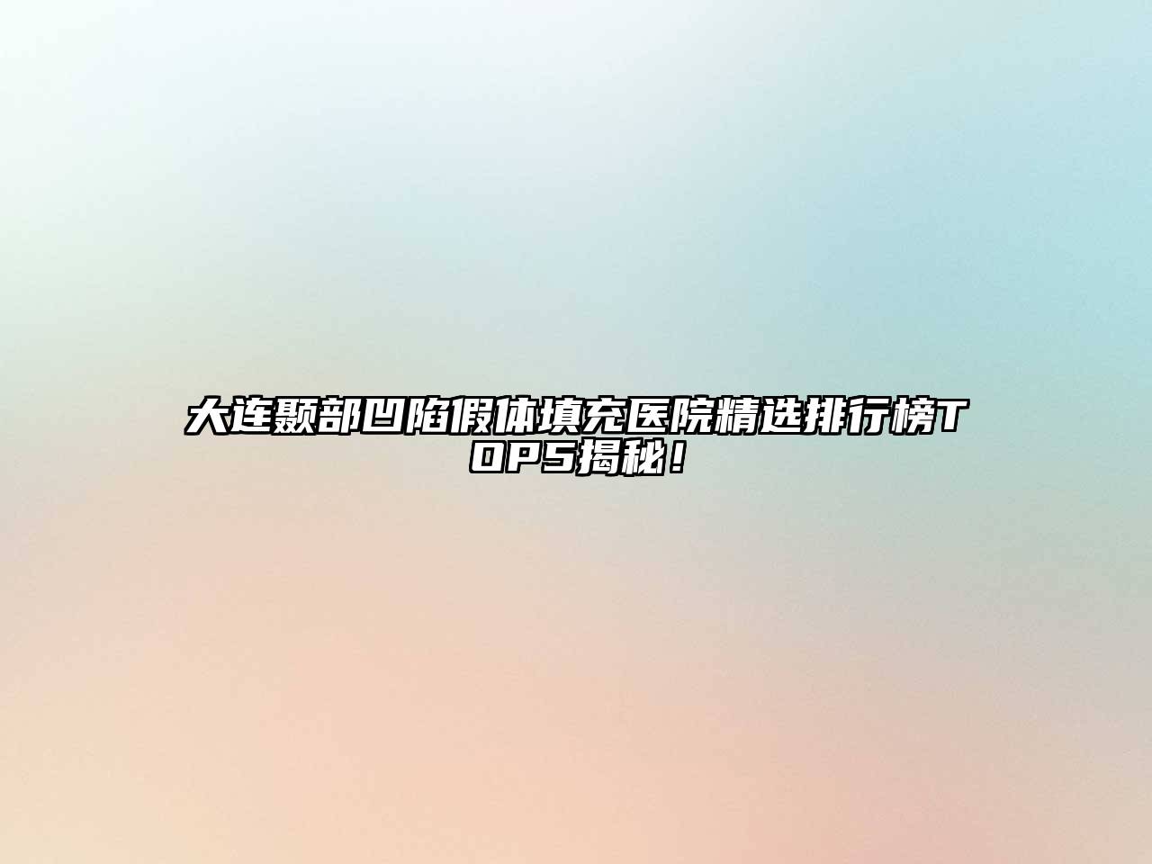 大连颞部凹陷假体填充医院精选排行榜TOP5揭秘！