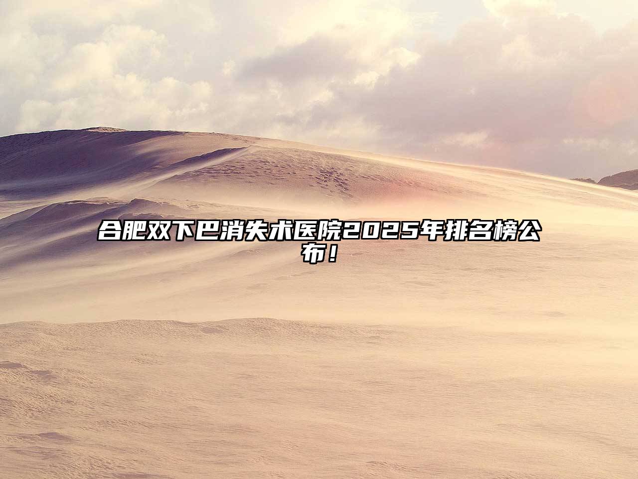 合肥双下巴消失术医院2025年排名榜公布！