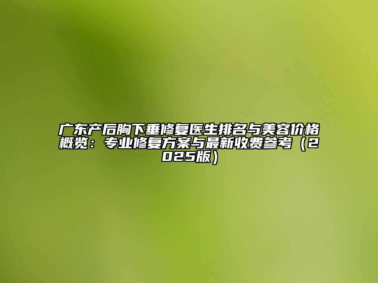 广东产后胸下垂修复医生排名与美容价格概览：专业修复方案与最新收费参考2025年
