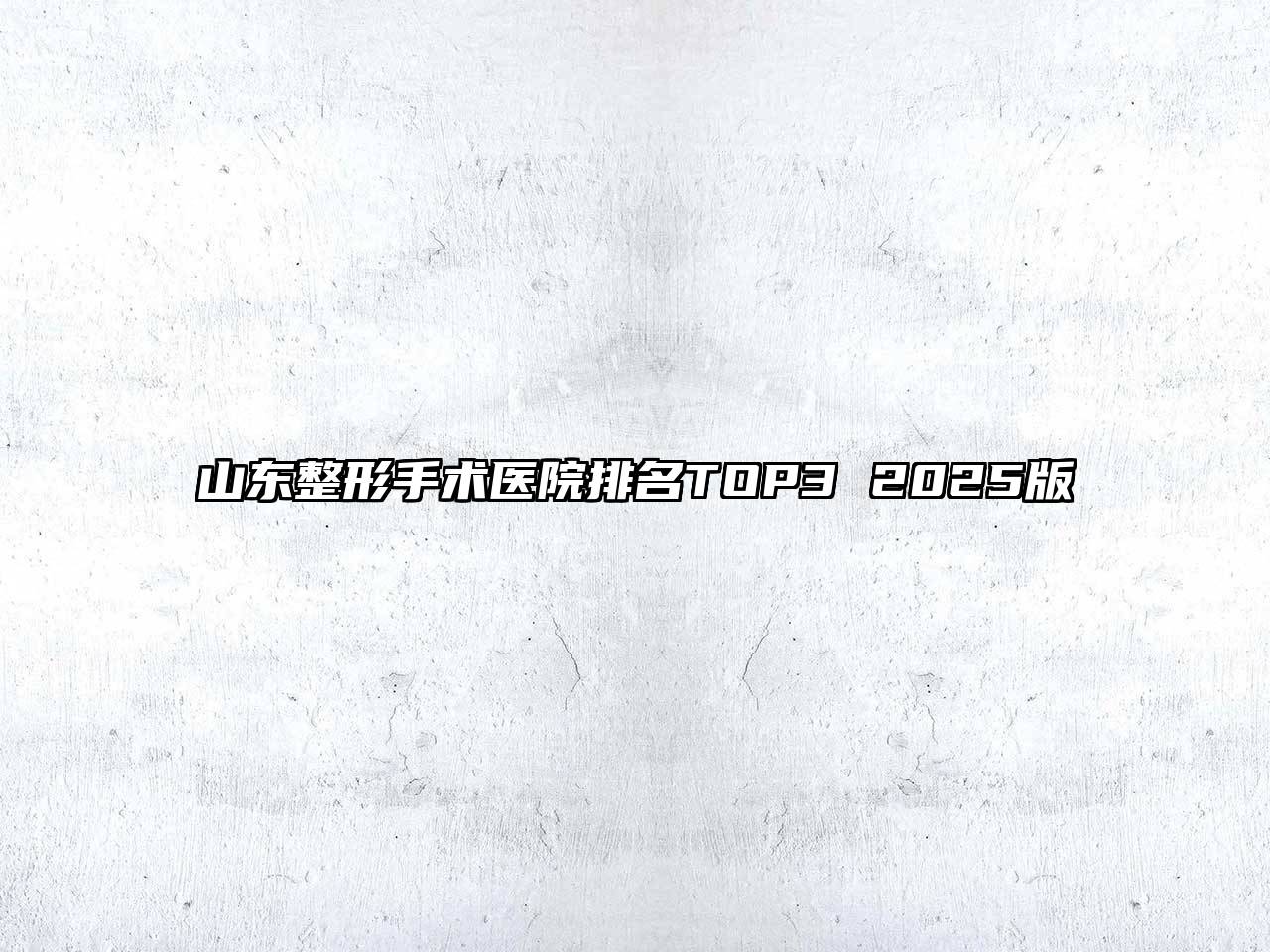山东整形手术医院排名TOP3 2025版