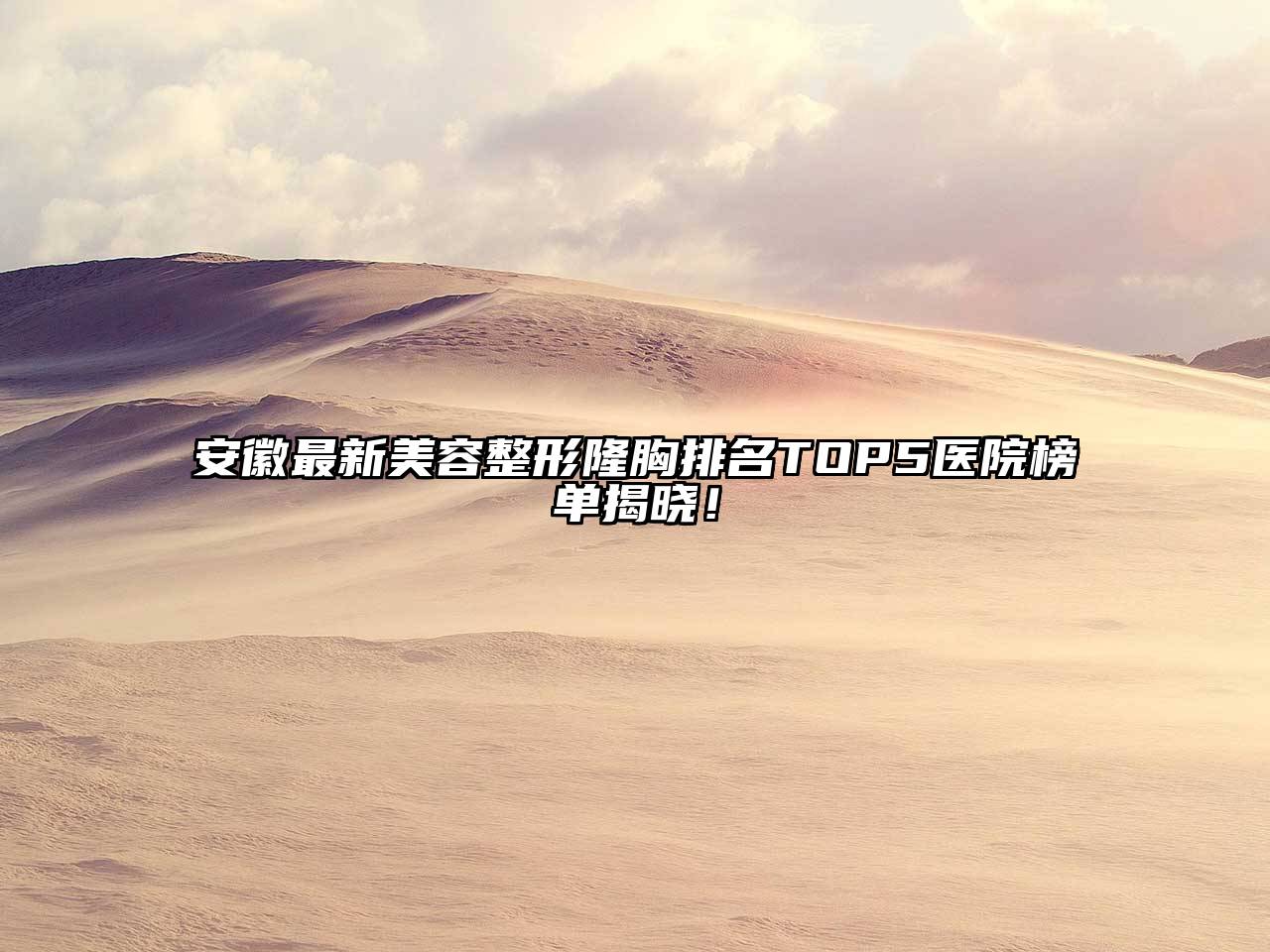 安徽最新美容整形隆胸排名TOP5医院榜单揭晓！