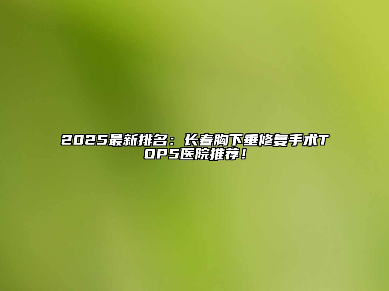 2025最新排名：长春胸下垂修复手术TOP5医院推荐！