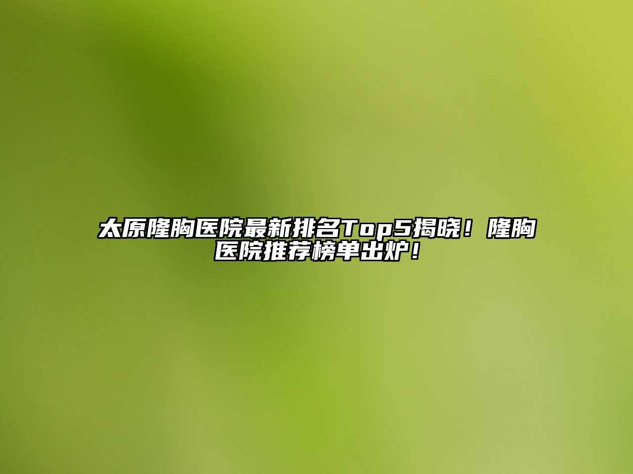 太原隆胸医院最新排名Top5揭晓！隆胸医院推荐榜单出炉！