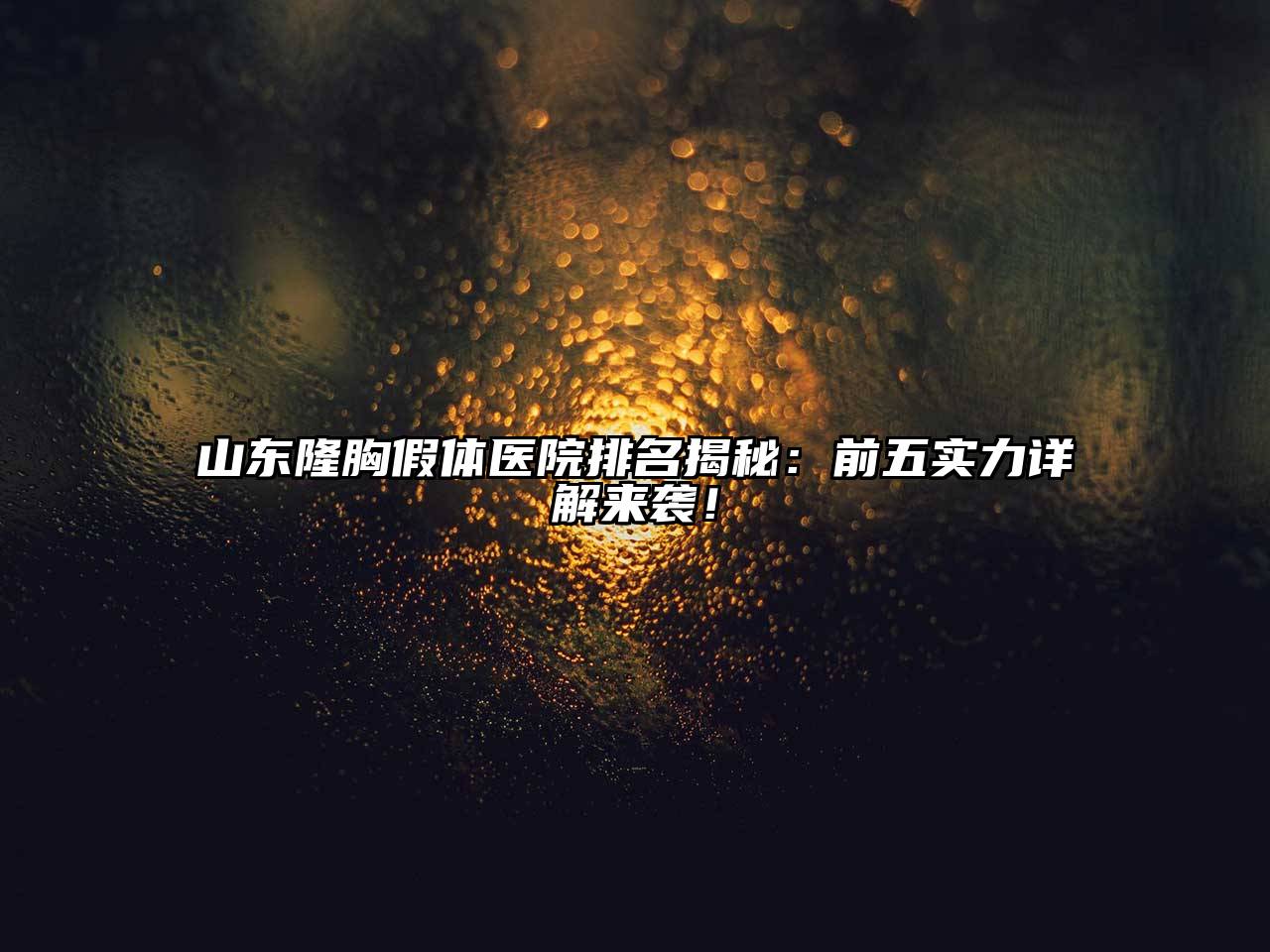 山东隆胸假体医院排名揭秘：前五实力详解来袭！