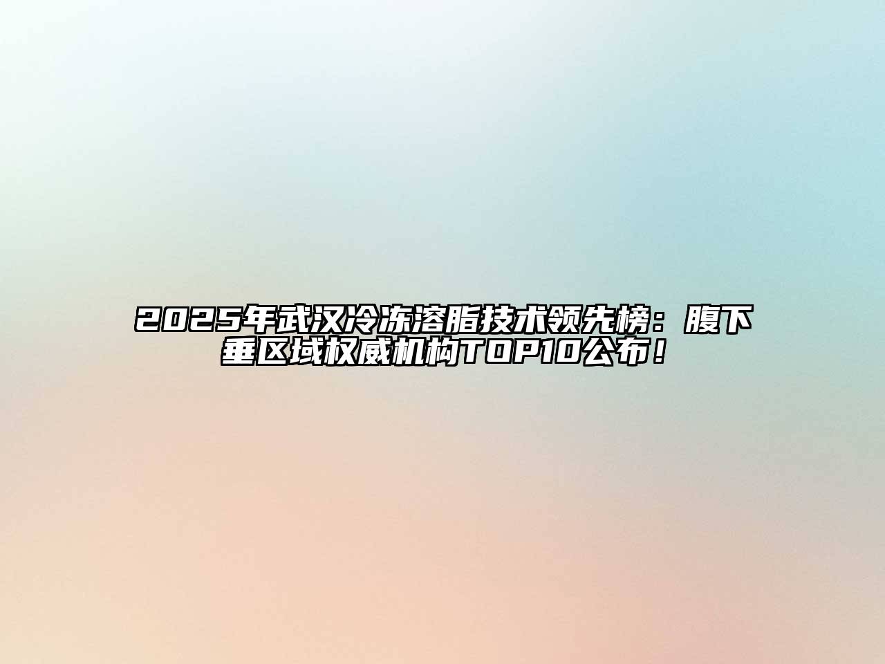 2025年武汉冷冻溶脂技术领先榜：腹下垂区域权威机构TOP10公布！