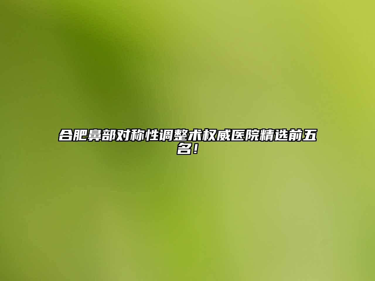 合肥鼻部对称性调整术权威医院精选前五名！
