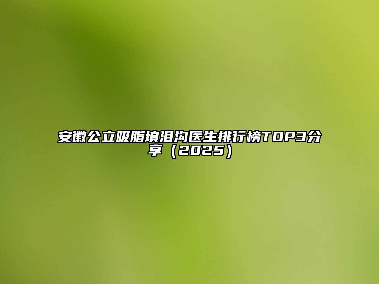 安徽公立吸脂填泪沟医生排行榜TOP3分享2025年