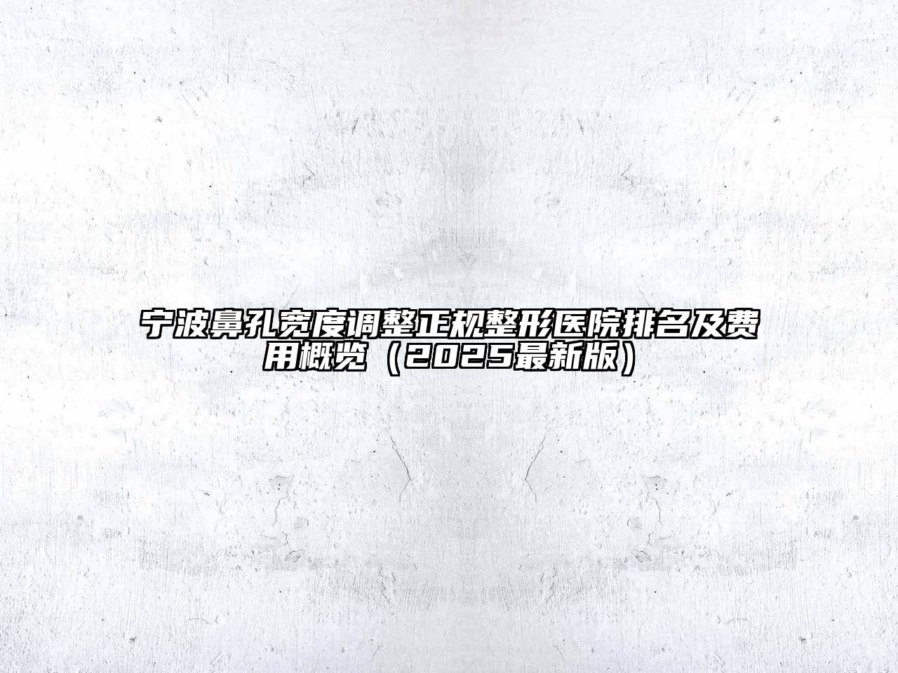 宁波鼻孔宽度调整正规整形医院排名及费用概览（2025最新版）
