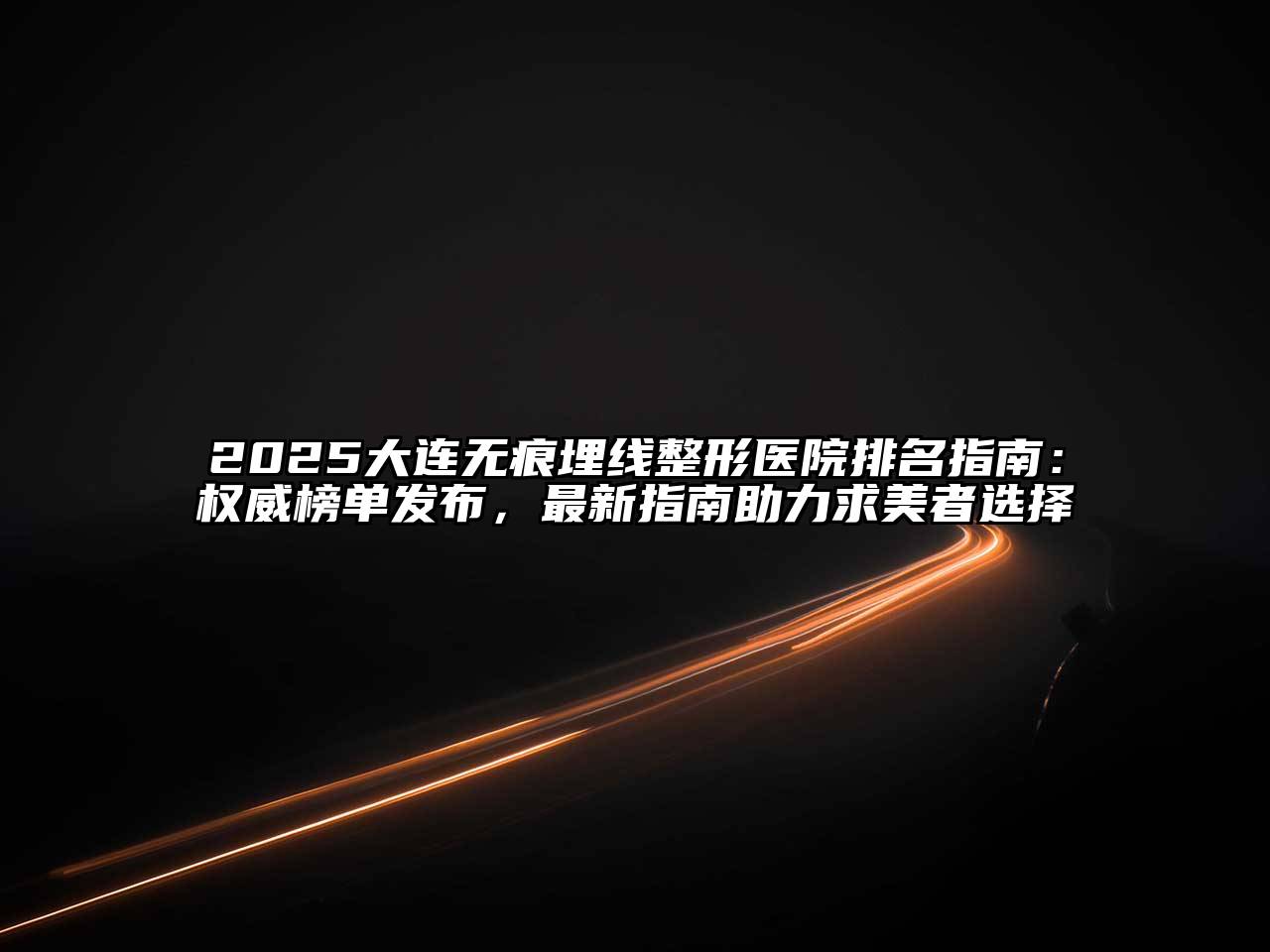 2025大连无痕埋线整形医院排名指南：权威榜单发布，最新指南助力求美者选择