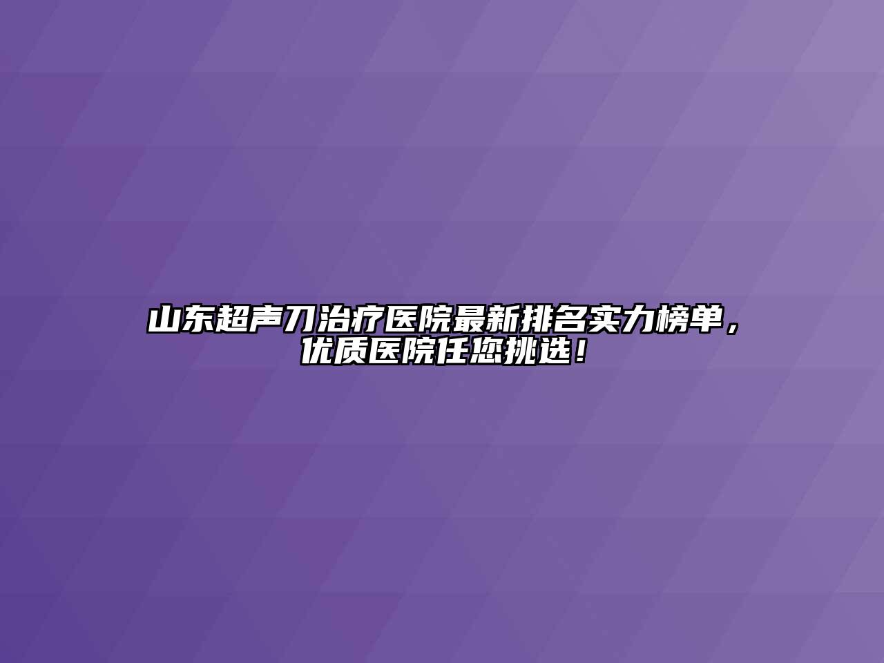 山东超声刀治疗医院最新排名实力榜单，优质医院任您挑选！