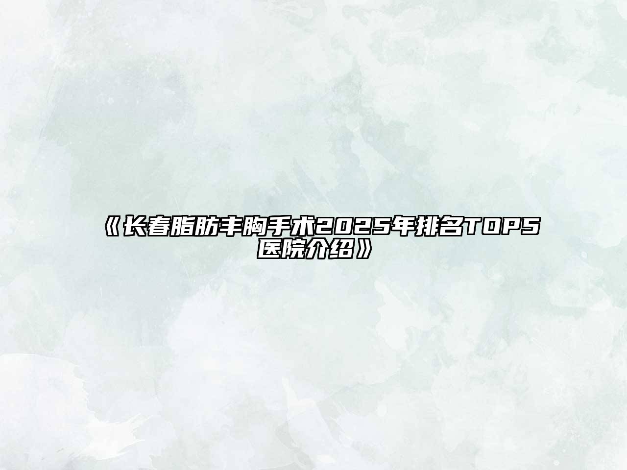 长春脂肪丰胸手术2025年排名TOP5医院介绍