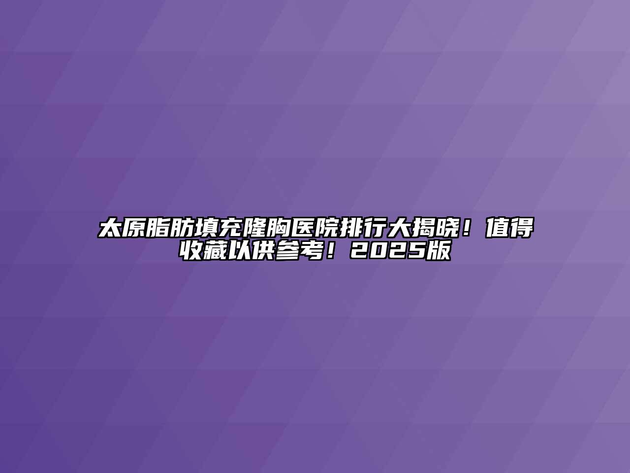 太原脂肪填充隆胸医院排行大揭晓！值得收藏以供参考！2025版