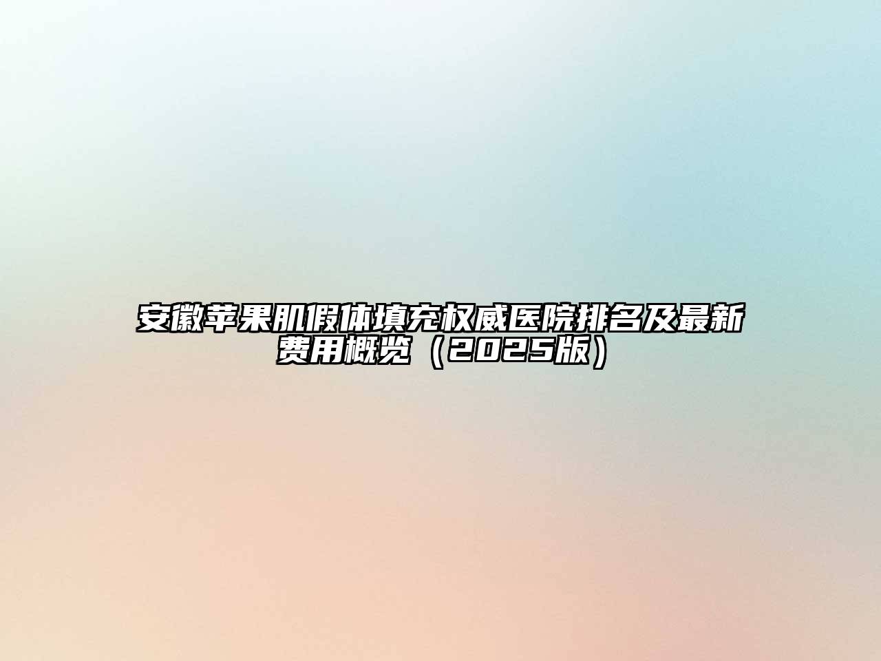 安徽苹果肌假体填充权威医院排名及最新费用概览2025年