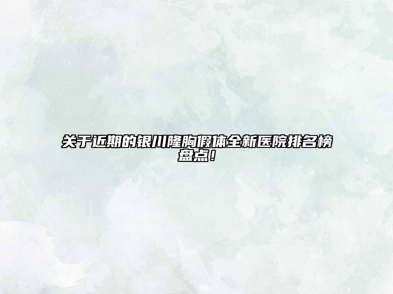 近期的银川隆胸假体全新医院排名榜盘点！