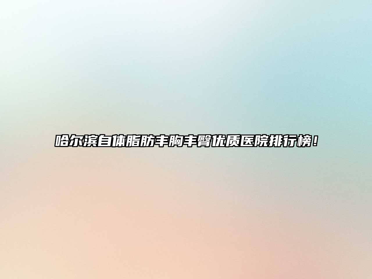 哈尔滨自体脂肪丰胸丰臀优质医院排行榜！