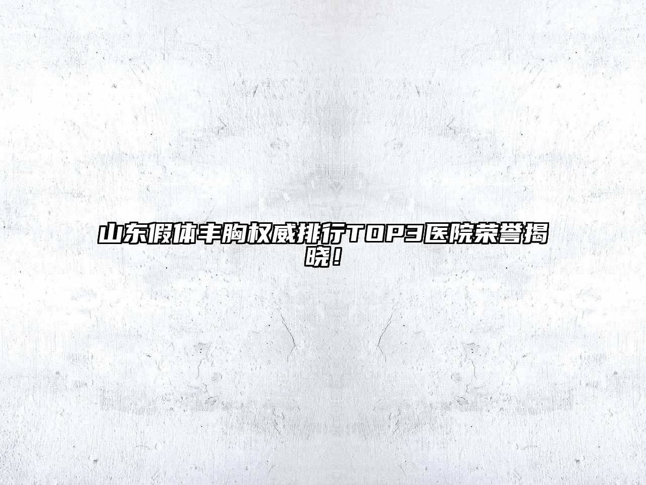 山东假体丰胸权威排行TOP3医院荣誉揭晓！