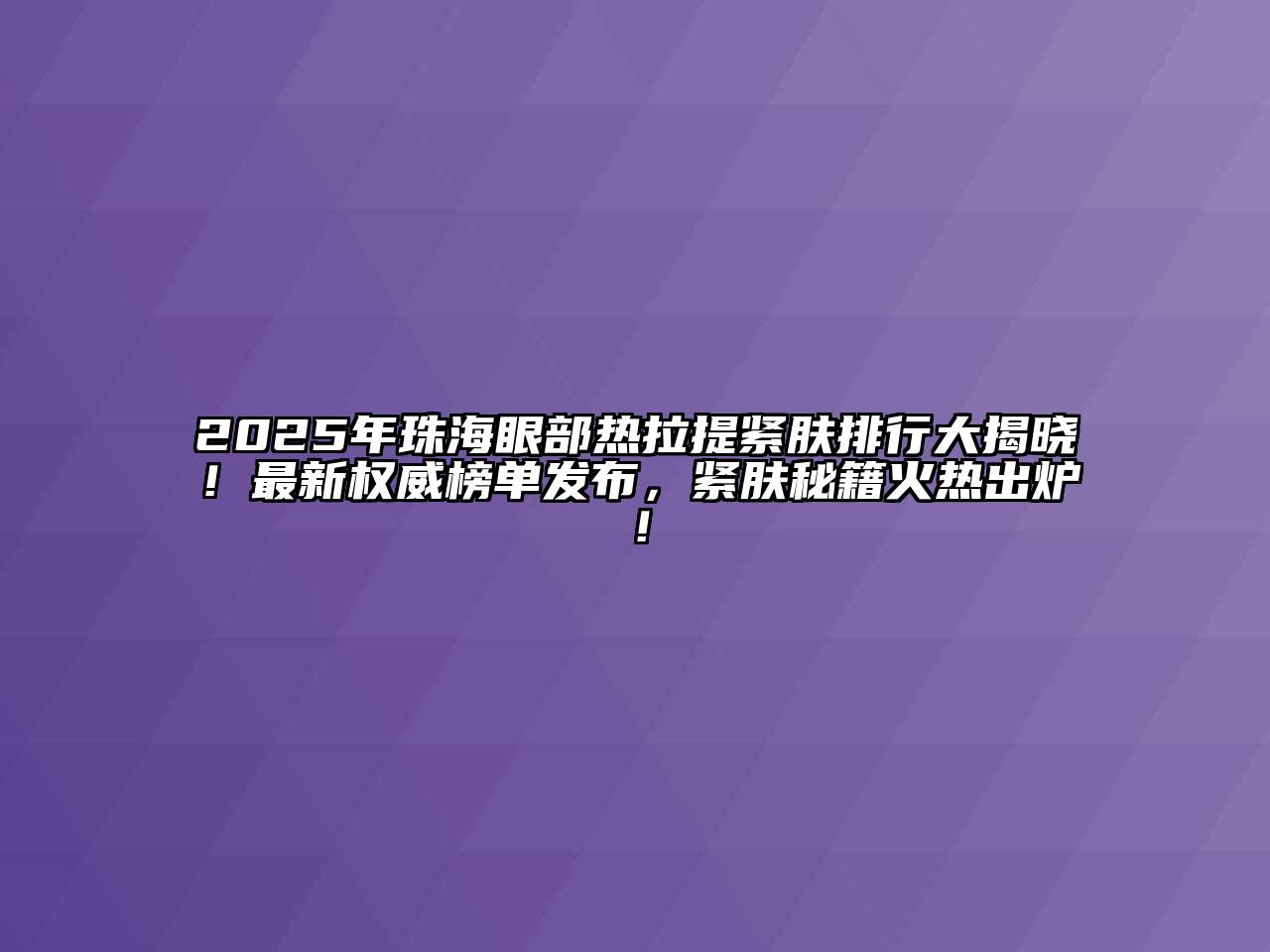 2025年珠海眼部热拉提紧肤排行大揭晓！最新权威榜单发布，紧肤秘籍火热出炉！